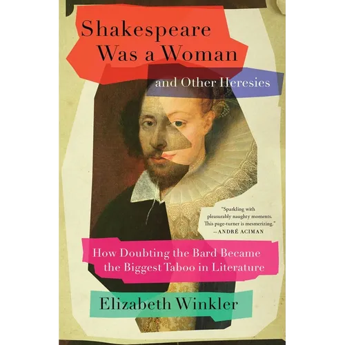 Shakespeare Was a Woman and Other Heresies: How Doubting the Bard Became the Biggest Taboo in Literature