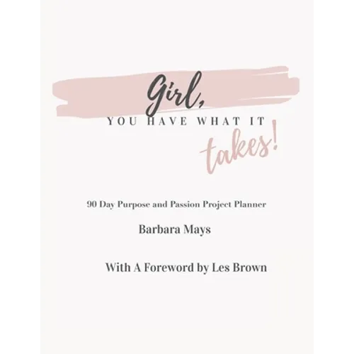 Girl, You Have What It Takes!: 90 Day Purpose and Passion Project Planner