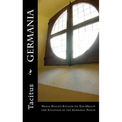 Germania: Newly Revised Edition on The Origin and Situation of the Germanic People