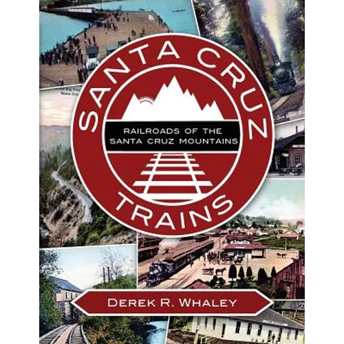 Santa Cruz Trains: Railroads of the Santa Cruz Mountains