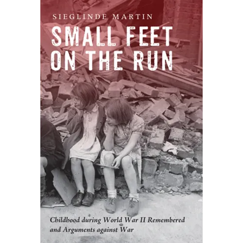 Small Feet on the Run: Childhood During World War II Remembered and Arguments Against War
