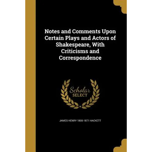 Notes and Comments Upon Certain Plays and Actors of Shakespeare, With Criticisms and Correspondence