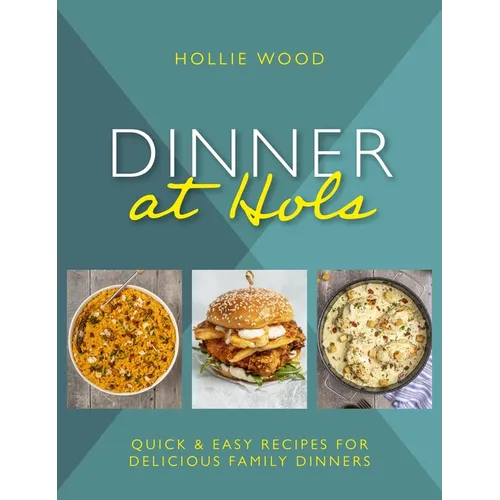 Dinner at Hol's: Quick and Easy Recipes for Delicious Family Dinners
