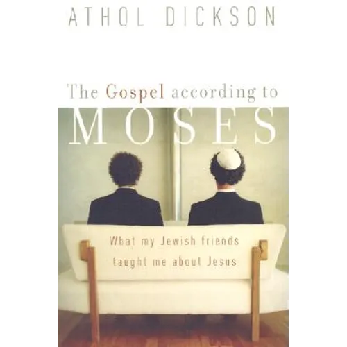 The Gospel According to Moses: What My Jewish Friends Taught Me about Jesus