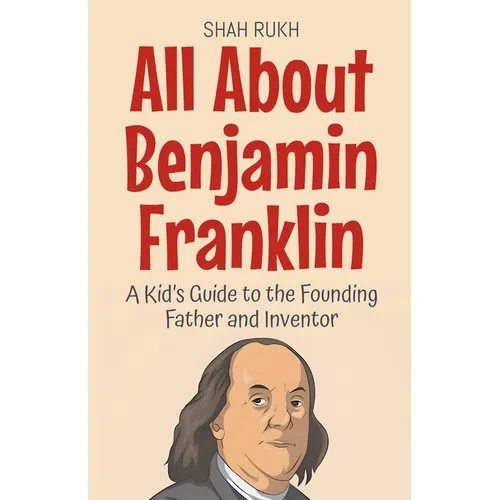 All About Benjamin Franklin: A Kid's Guide to the Founding Father and Inventor
