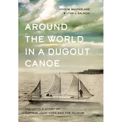 Around the World in a Dugout Canoe: The Untold Story of Captain John Voss and the Tilikum
