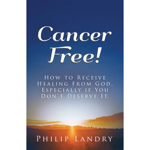Cancer Free!: How To Receive Healing From God, Especially If You Don't Deserve It.