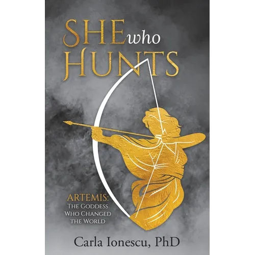 She Who Hunts: Artemis: The Goddess Who Changed the World