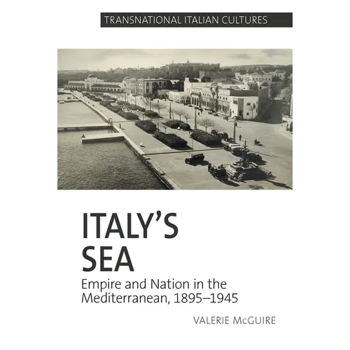 Italy's Sea: Empire and Nation in the Mediterranean, 1895-1945