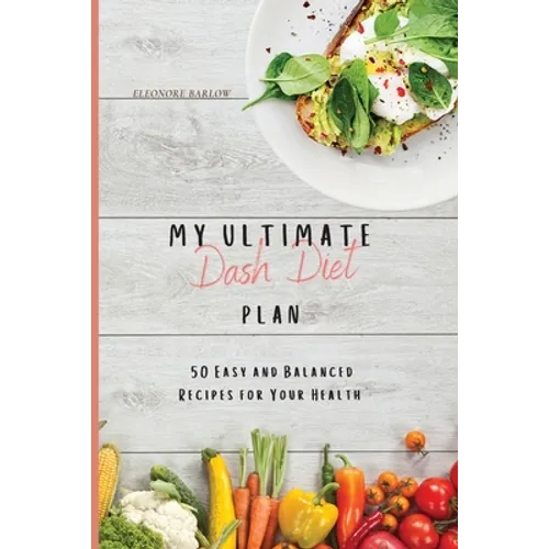 My Ultimate Dash Diet Plan: 50 Easy and Balanced Recipes for Your Health