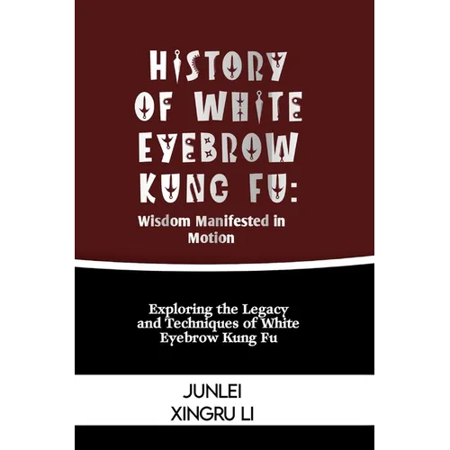 History of White Eyebrow Kung Fu: Wisdom Manifested in Motion: Exploring the Legacy and Techniques of White Eyebrow Kung Fu