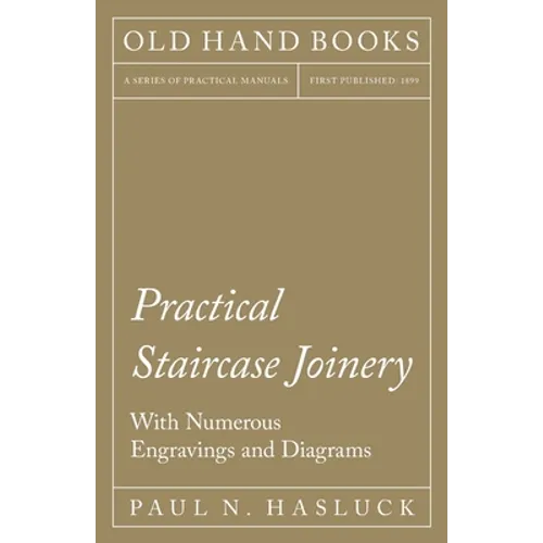 Practical Staircase Joinery - With Numerous Engravings and Diagrams