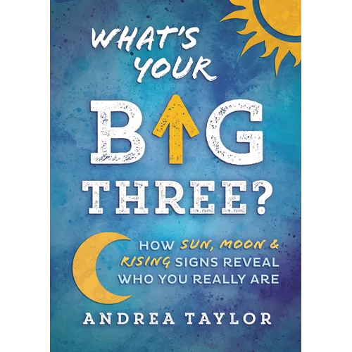 What's Your Big Three?: How Sun, Moon & Rising Signs Reveal Who You Really Are