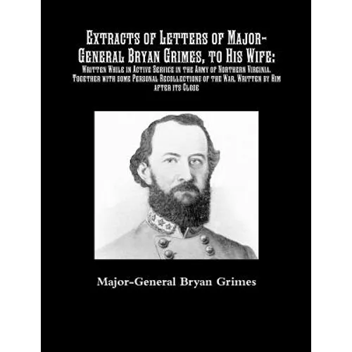 Extracts of Letters of Major-General Bryan Grimes, to His Wife: Written While in Active Service in the Army of Northern Virginia.Together with some Pe