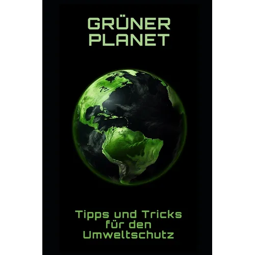 Grüner Planet: Tipps und Tricks für den Umweltschutz