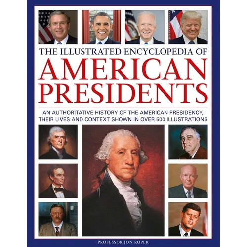 The Illustrated Encyclopedia of American Presidents: An Authoritative History of the American Presidency, Their Lives and Context Shown in Over 500 Il