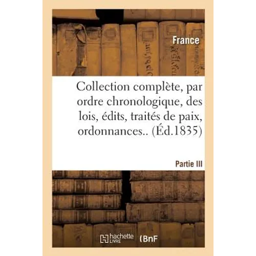 Collection Complète, Par Ordre Chronologique, Des Lois, Édits, Traités de Paix, Ordonnances..P.III