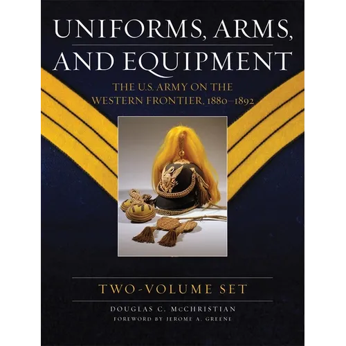 Uniforms, Arms, and Equipment (2 Volume Set): The U.S. Army on the Western Frontier 1880-1892