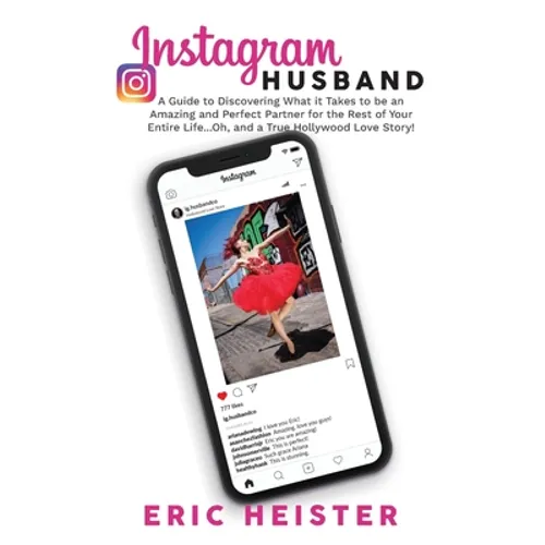 Instagram Husband: A Guide to Discovering What it Takes to be an Amazing and Perfect Partner for the Rest of Your Entire Life... Oh, and a true Hollyw