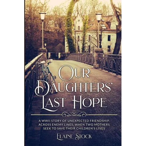 Our Daughters' Last Hope: A WWII Story of unexpected Friendship across Enemy Lines, when two Mothers seek to save their Children's Lives