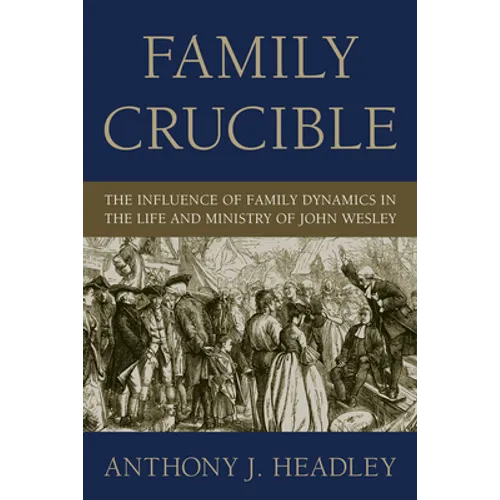 Family Crucible: The Influence of Family Dynamics in the Life and Ministry of John Wesley