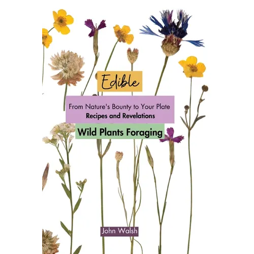 Edible Wild Plants Foraging: From Nature's Bounty to Your Plate: Recipes and Revelations