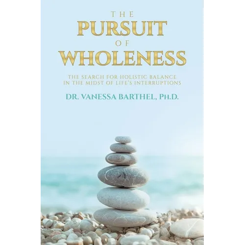 The Pursuit of Wholeness: The Search for Holistic Balance in the Midst of Life's Interruptions