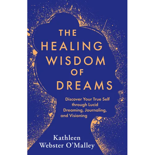 The Healing Wisdom of Dreams: Discover Your True Self Through Lucid Dreaming, Journaling, and Visioning