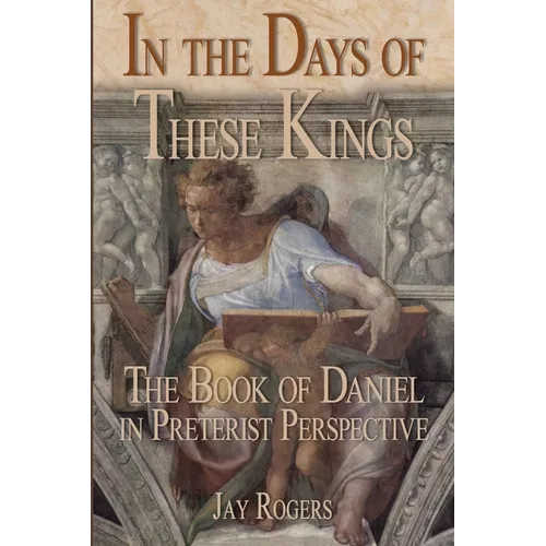 In The Days of These Kings: The Book of Daniel in Preterist Perspective