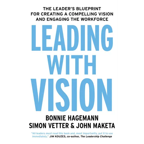 Leading with Vision: The Leader's Blueprint for Creating a Compelling Vision and Engaging the Workforce