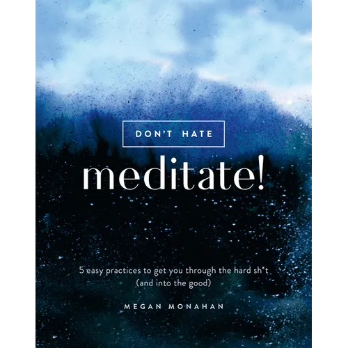 Don't Hate, Meditate!: 5 Easy Practices to Get You Through the Hard Sh*t (and Into the Good)