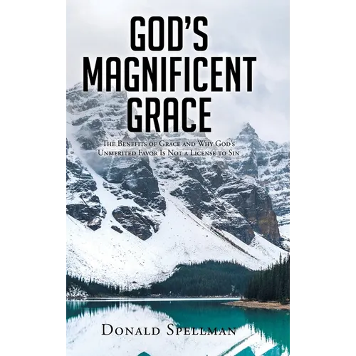 God's Magnificent Grace: The Benefits of Grace and Why God's Unmerited Favor Is Not a License to Sin