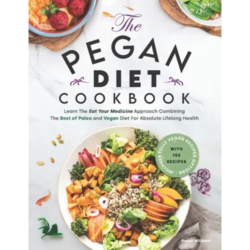Pegan Diet Cookbook: Learn The Eat Your Medicine Approach With 150 Recipes Combining The Best of Paleo And Vegan Diet For Absolute Lifelong