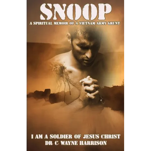 Snoop: A Spiritual Memoir Of A Vietnam Army Grunt: I Am A Soldier Of Jesus Christ