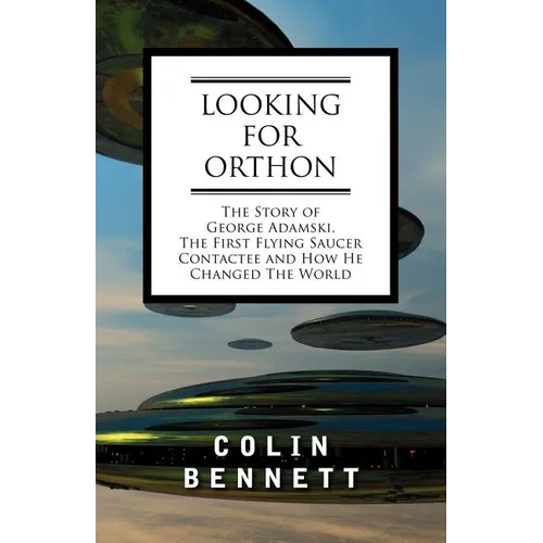 Looking for Orthon: The Story of George Adamski, the First Flying Saucer Contactee, and How He Changed the World