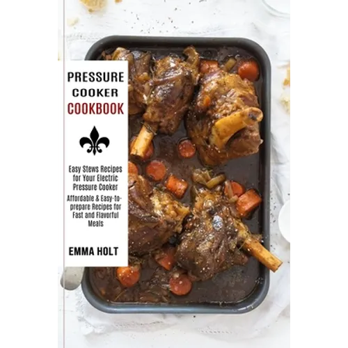 Pressure Cooker Cookbook: Easy Stews Recipes for Your Electric Pressure Cooker (Affordable & Easy-to-prepare Recipes for Fast and Flavorful Meals)