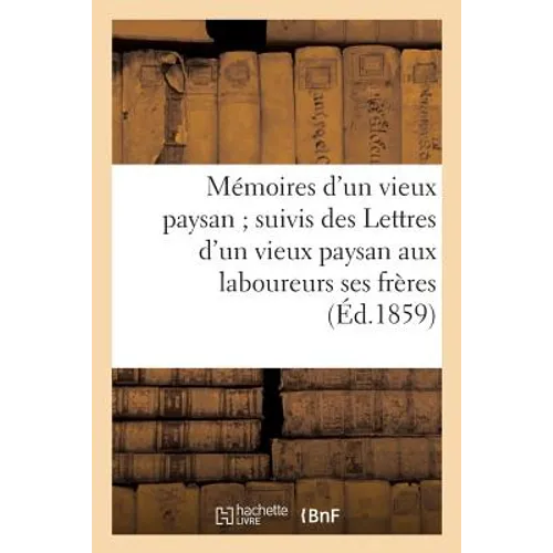 Mémoires d'un vieux paysan suivis des Lettres d'un vieux paysan aux laboureurs ses frères: (3e édition)