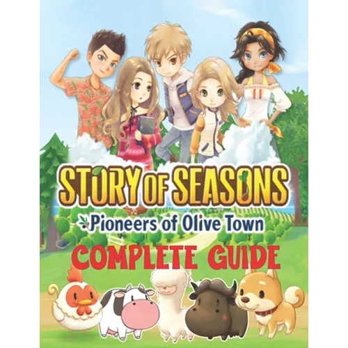 Story of Seasons Pioneers of Olive Town: COMPLETE GUIDE: Best Tips, Tricks, Walkthroughs and Strategies to Become a Pro Player