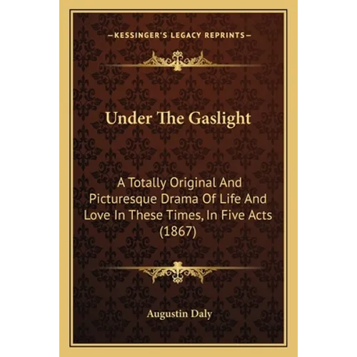 Under The Gaslight: A Totally Original And Picturesque Drama Of Life And Love In These Times, In Five Acts (1867)