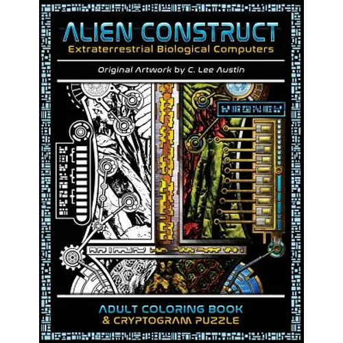 Alien Construct: Extraterrestrial Biological Computers an Adult Coloring Book & Cryptogram Puzzle