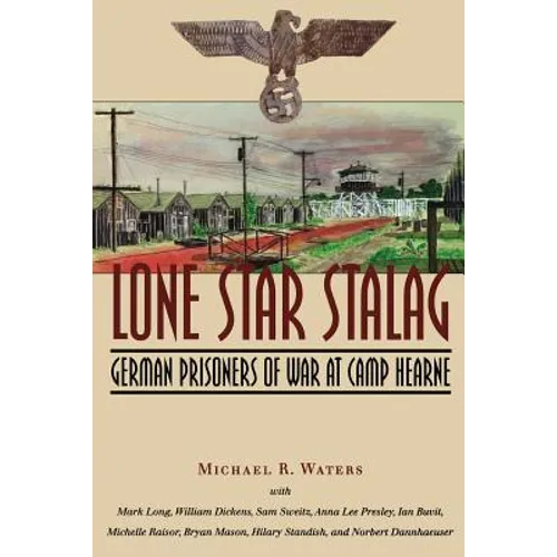 Lone Star Stalag: German Prisoners of War at Camp Hearne