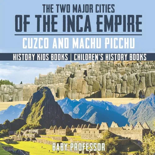 The Two Major Cities of the Inca Empire Cuzco and Machu Picchu - History Kids Books Children's History Books