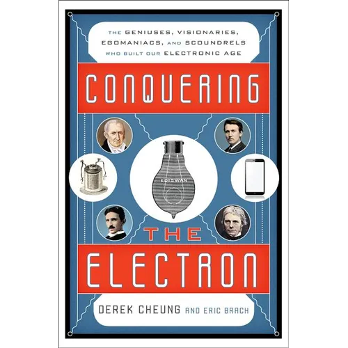 Conquering the Electron: The Geniuses, Visionaries, Egomaniacs, and Scoundrels Who Built Our Electronic Age