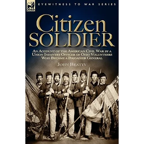 Citizen Soldier: An Account of the American Civil War by a Union Infantry Officer of Ohio Volunteers Who Became a Brigadier General