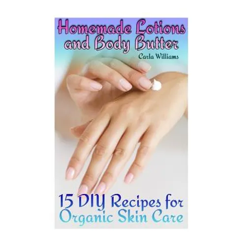Homemade Lotions and Body Butter: 15 DIY Recipes for Organic Skin Care: (Homemade Skin Care, Natural Skin Care)