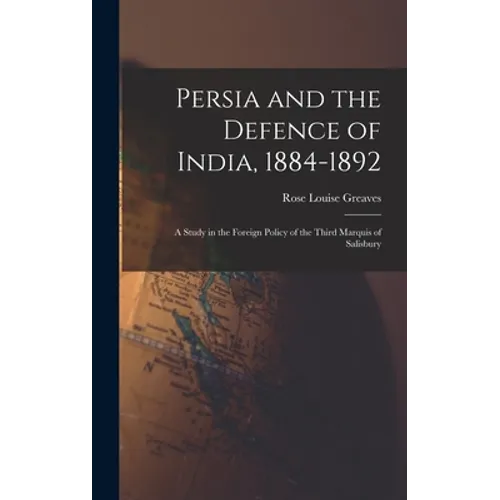 Persia and the Defence of India, 1884-1892; a Study in the Foreign Policy of the Third Marquis of Salisbury