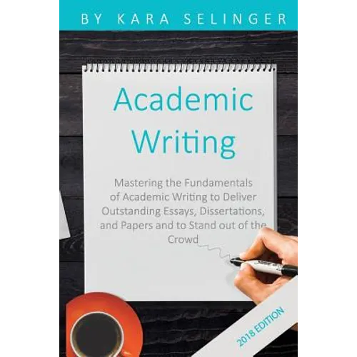 Academic Writing: Mastering the Fundamentals of Academic Writing to Deliver Outstanding Essays, Dissertations, and Papers and to Stand Out of the Crow