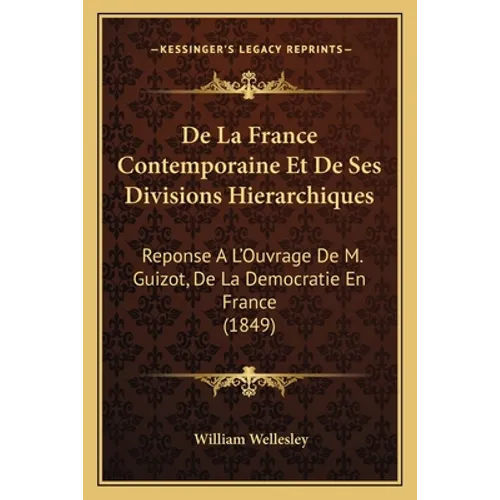 De La France Contemporaine Et De Ses Divisions Hierarchiques: Reponse A L'Ouvrage De M. Guizot, De La Democratie En France (1849)