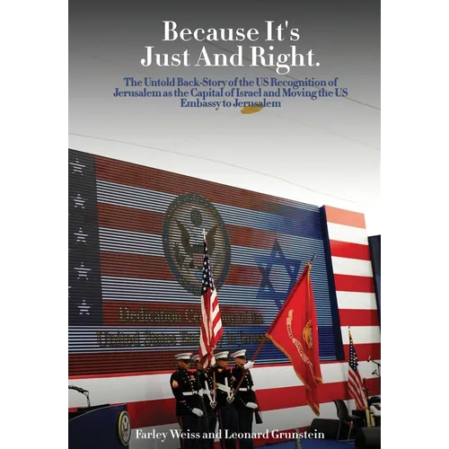 Because It's Just and Right: The Untold Back-Story of the US Recognition of Jerusalem as the Capital of Israel and Moving the US Embassy to Jerusal