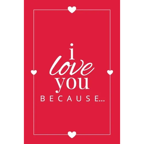 I Love You Because: A Red Fill in the Blank Book for Girlfriend, Boyfriend, Husband, or Wife - Anniversary, Engagement, Wedding, Valentine's Day, Pers